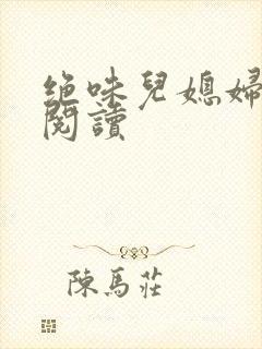 绝味儿媳妇免费阅读