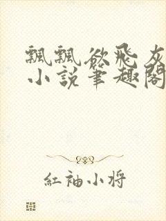飘飘欲飞灰太狼小说笔趣阁无弹窗