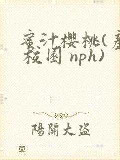 蜜汁樱桃(产乳 校园 nph)