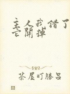 主人我错了请把它关掉