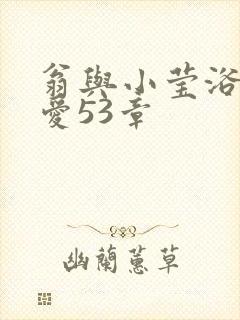 翁与小莹浴室欢爱53章