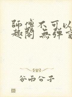 师傅不可以 笔趣阁 无弹窗