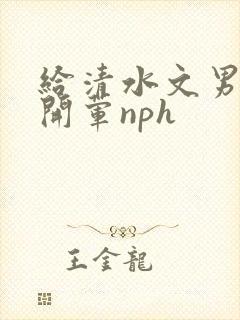 给清水文男主们开荤nph封面