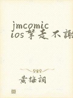 jmcomicios拿走不谢