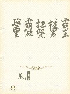 学霸把校霸往死里做双男主车