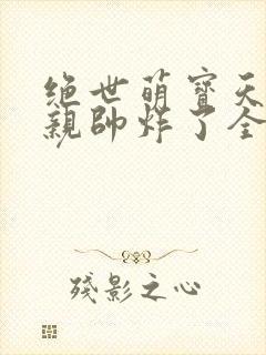 绝世萌宝天才娘亲帅炸了全文免费