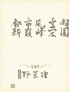 都市风云超前更新巅峰宏图