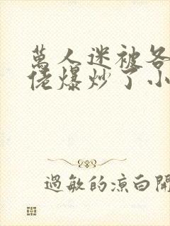 万人迷被各路大佬爆炒了小说