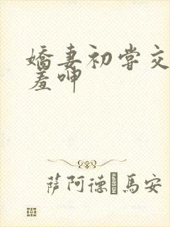 娇妻初尝交换害羞呻