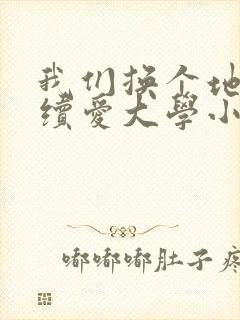 我们换个地方继续爱大学小说