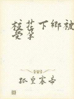 校花下乡被灌满受孕