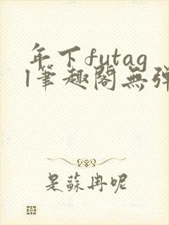 年下futagl笔趣阁无弹窗