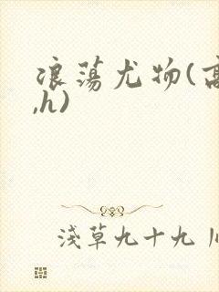 浪荡尤物(高干,h)