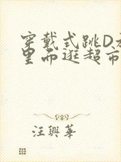 穿戴式跳D放在里面逛超市作文