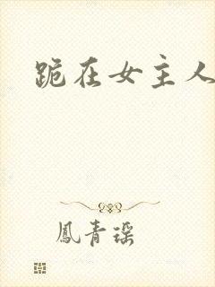 跪在女主人脚下