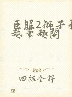 臣服2狮子和卓越笔趣阁