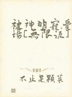 被神明宠爱的下场[无限流]