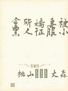 会所娇妻被多个黑人征服小说