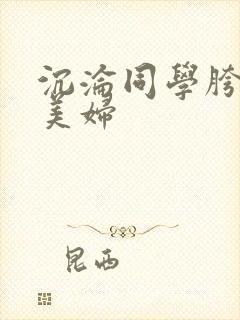 沉沦同学胯下的美妇