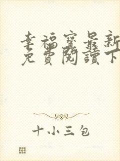 幸福宝最新章节免费阅读下载小说