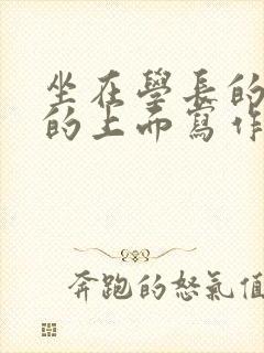 坐在学长的硬硬的上面写作业
