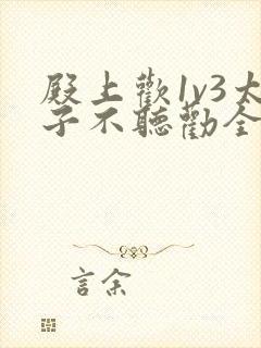 殿上欢1v3太子不听劝全文