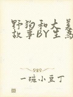 野狗和大美人的故事BY生为红蓝