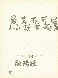 医生不可以(限)小说笔趣阁