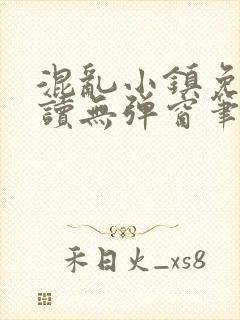 混乱小镇免费阅读无弹窗笔趣阁