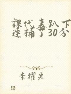 课代表趴下让我连桶了30分钟