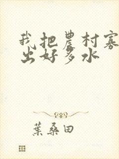 我把农村寡妇日出好多水