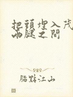 把头埋入茂密的两腿之间