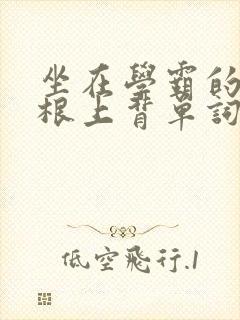 坐在学霸的大紫根上背单词