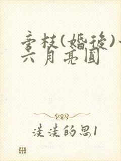 旁枝(婚后)十六月亮圆