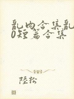 乱肉合集乱500短篇合集封面