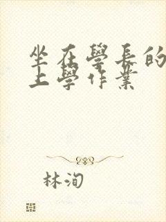 坐在学长的棒棒上学作业