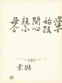 母亲开始慢迎迎合小心孩子