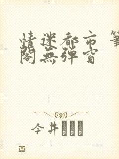 情迷都市 笔趣阁无弹窗