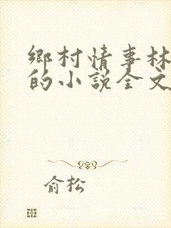 乡村情事林大牛的小说全文免费阅读无弹窗的