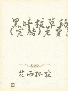 黑暗校草的沦陷(完结)免费阅读