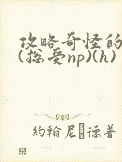 攻略奇怪的世界(总受np)(h)