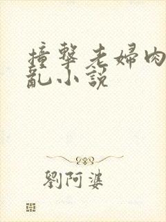 撞击老妇肉体之乱小说