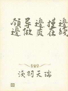 领导边摸边吃奶边做爽在线观看