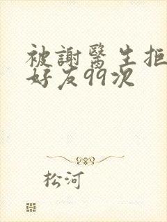 被谢医生拒绝加好友99次