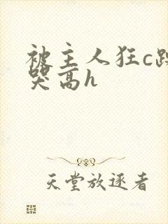 被主人狂c躁到哭高h