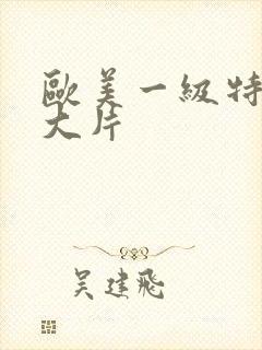 欧美一级特黄a大片