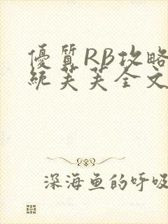 优质RB攻略系统芙芙全文免费