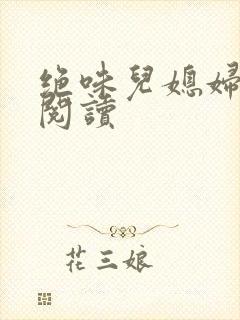 绝味儿媳妇免费阅读