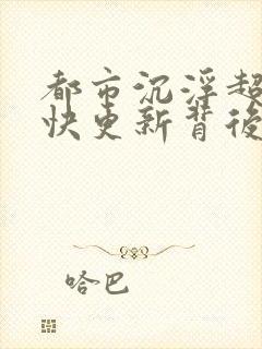 都市沉浮超前超快更新背后原因