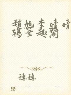 赵旭李晴晴韦小鸨笔趣阁